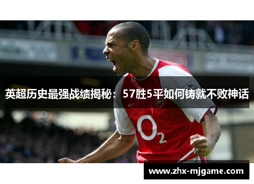 英超历史最强战绩揭秘:57胜5平如何铸就不败神话 英超历史最强战绩揭秘:57胜5平如何铸就不败神话
