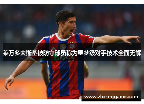 莱万多夫斯基被防守球员称为噩梦级对手技术全面无解