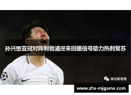 孙兴慜亚冠对阵利物浦迎来回暖信号助力热刺复苏 孙兴慜亚冠对阵利物浦迎来回暖信号助力热刺复苏