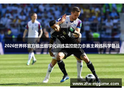 2026世界杯官方推出数字化训练监控助力参赛主教练科学备战 2026世界杯官方推出数字化训练监控助力参赛主教练科学备战