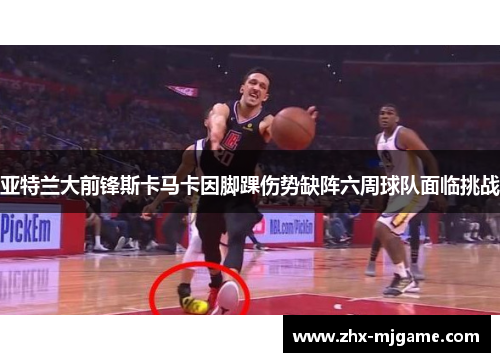 亚特兰大前锋斯卡马卡因脚踝伤势缺阵六周球队面临挑战