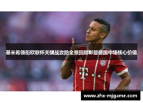 基米希领衔欧联杯关键战攻防全景回顾彰显德国中场核心价值 基米希领衔欧联杯关键战攻防全景回顾彰显德国中场核心价值