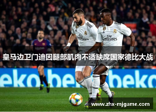 皇马边卫门迪因腿部肌肉不适缺席国家德比大战 皇马边卫门迪因腿部肌肉不适缺席国家德比大战