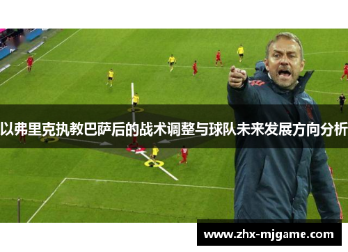 以弗里克执教巴萨后的战术调整与球队未来发展方向分析 以弗里克执教巴萨后的战术调整与球队未来发展方向分析