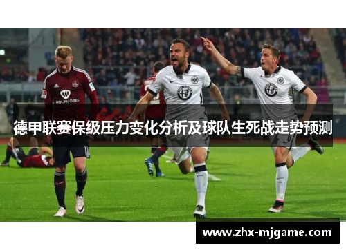 德甲联赛保级压力变化分析及球队生死战走势预测 德甲联赛保级压力变化分析及球队生死战走势预测