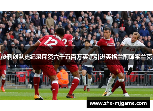 热刺创队史纪录斥资六千五百万英镑引进英格兰前锋索兰克 热刺创队史纪录斥资六千五百万英镑引进英格兰前锋索兰克
