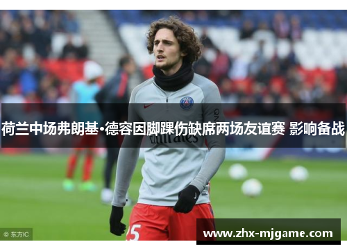 荷兰中场弗朗基·德容因脚踝伤缺席两场友谊赛 影响备战 荷兰中场弗朗基·德容因脚踝伤缺席两场友谊赛 影响备战