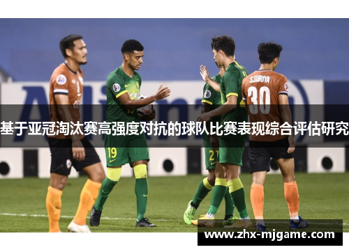 基于亚冠淘汰赛高强度对抗的球队比赛表现综合评估研究 基于亚冠淘汰赛高强度对抗的球队比赛表现综合评估研究
