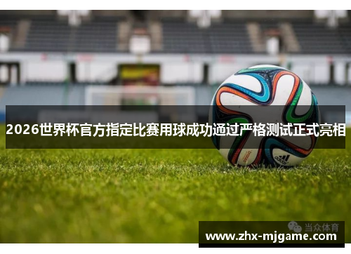2026世界杯官方指定比赛用球成功通过严格测试正式亮相 2026世界杯官方指定比赛用球成功通过严格测试正式亮相