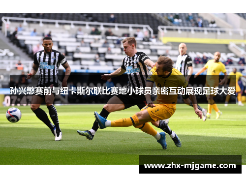 孙兴慜赛前与纽卡斯尔联比赛地小球员亲密互动展现足球大爱 孙兴慜赛前与纽卡斯尔联比赛地小球员亲密互动展现足球大爱